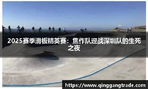 2025赛季滑板精英赛：焦作队迎战深圳队的生死之夜